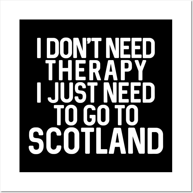 I DON'T NEED THERAPY I JUST NEED TO GO TO SCOTLAND Wall Art by MacPean